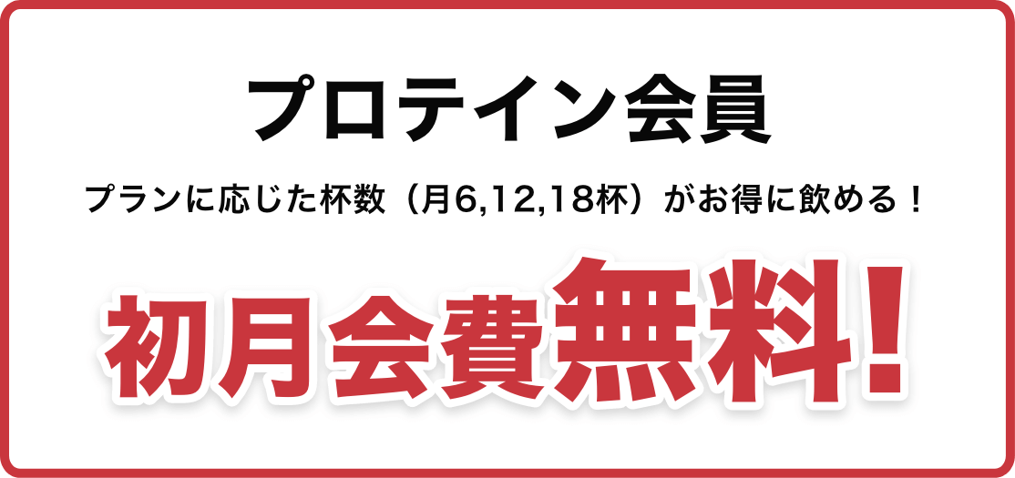 プロテイン会員 プランに応じた杯数（月6,12,18杯）がお得に飲める！ 初月会費無料！